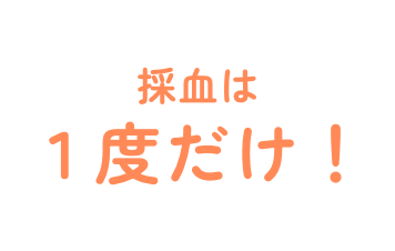 採血は一度だけ！